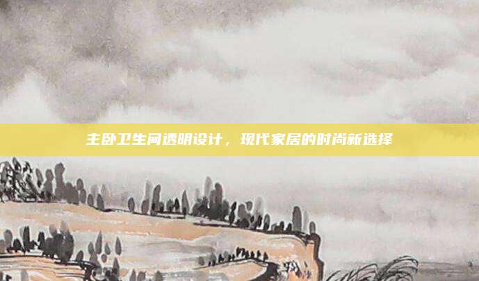 主臥衛(wèi)生間透明設(shè)計,，現(xiàn)代家居的時尚新選擇