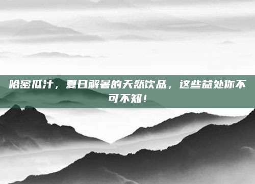 哈密瓜汁,，夏日解暑的天然飲品，這些益處你不可不知,！