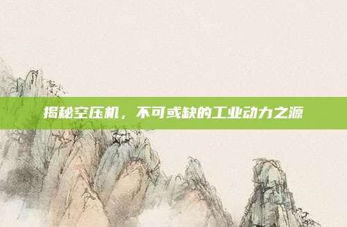 揭秘空壓機(jī),，不可或缺的工業(yè)動力之源