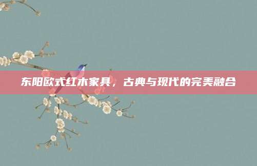 東陽歐式紅木家具,，古典與現(xiàn)代的完美融合