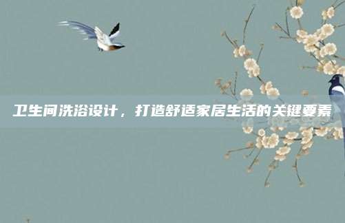 衛(wèi)生間洗浴設計,，打造舒適家居生活的關鍵要素