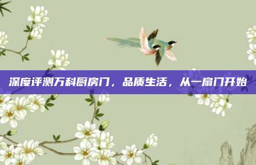 深度評測萬科廚房門,，品質(zhì)生活，從一扇門開始