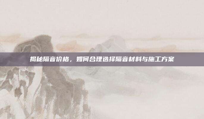 揭秘隔音價(jià)格,，如何合理選擇隔音材料與施工方案