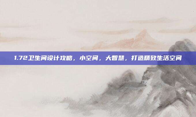 1.72衛(wèi)生間設(shè)計攻略,，小空間,，大智慧，打造精致生活空間