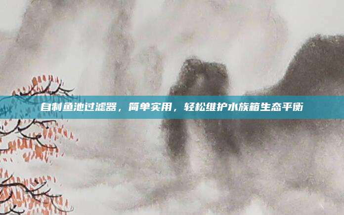 自制魚池過濾器,，簡單實(shí)用,，輕松維護(hù)水族箱生態(tài)平衡
