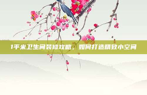 1平米衛(wèi)生間裝修攻略,，如何打造精致小空間