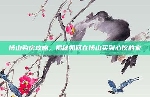 博山購(gòu)房攻略，揭秘如何在博山買到心儀的家
