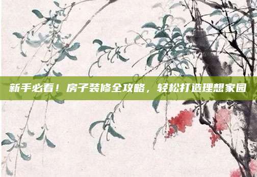 新手必看,！房子裝修全攻略,，輕松打造理想家園