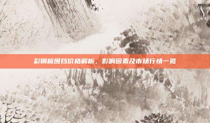彩鋼板圍擋價(jià)格解析，影響因素及市場(chǎng)行情一覽