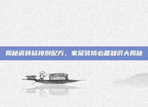 揭秘瓷磚粘接劑配方,，家居裝修必備知識(shí)大揭秘