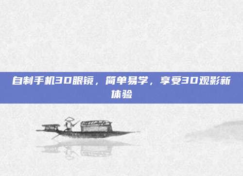 自制手機(jī)3D眼鏡，簡(jiǎn)單易學(xué),，享受3D觀影新體驗(yàn)