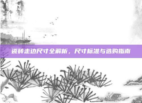瓷磚走邊尺寸全解析,，尺寸標(biāo)準(zhǔn)與選購(gòu)指南