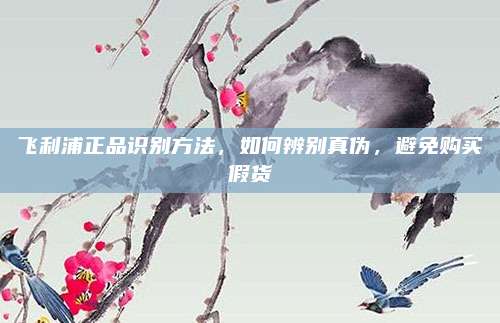 飛利浦正品識(shí)別方法,，如何辨別真?zhèn)危苊赓?gòu)買假貨