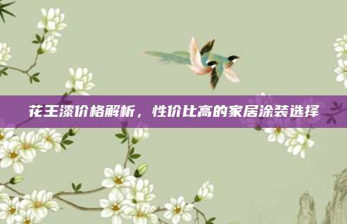 花王漆價(jià)格解析,，性價(jià)比高的家居涂裝選擇