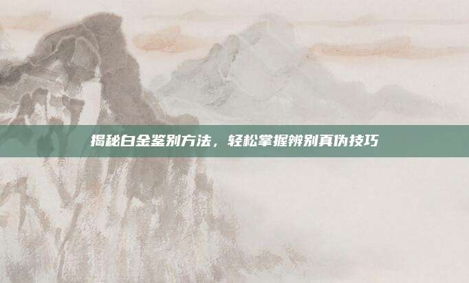 揭秘白金鑒別方法，輕松掌握辨別真?zhèn)渭记?>		</a>
	</div>
	<div   id=