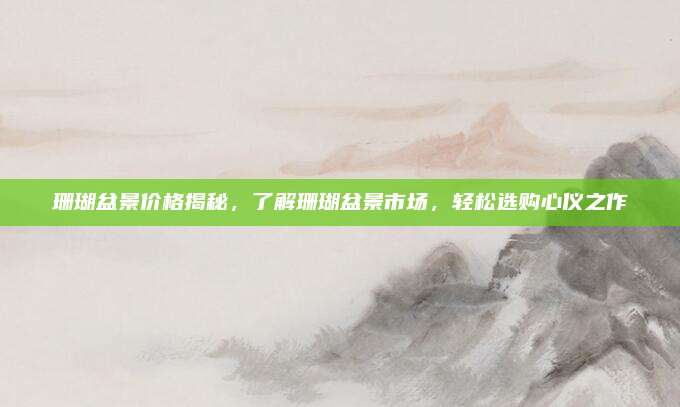 珊瑚盆景價格揭秘,，了解珊瑚盆景市場，輕松選購心儀之作