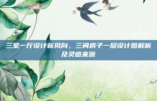 三室一廳設(shè)計新風向,，三間房子一層設(shè)計圖解析及靈感來源