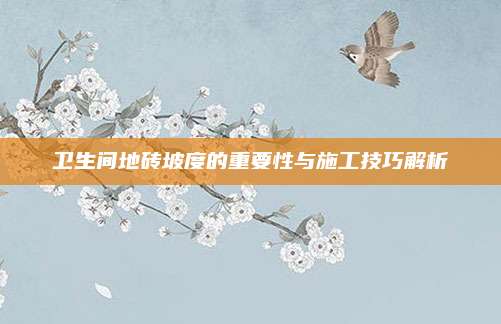 衛(wèi)生間地磚坡度的重要性與施工技巧解析