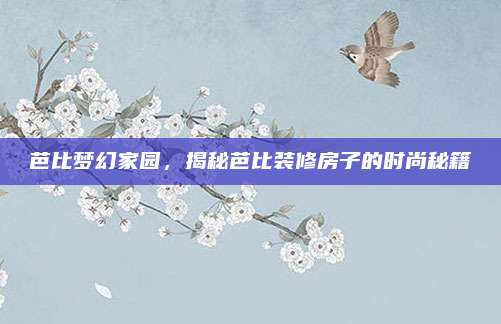 芭比夢幻家園，揭秘芭比裝修房子的時尚秘籍