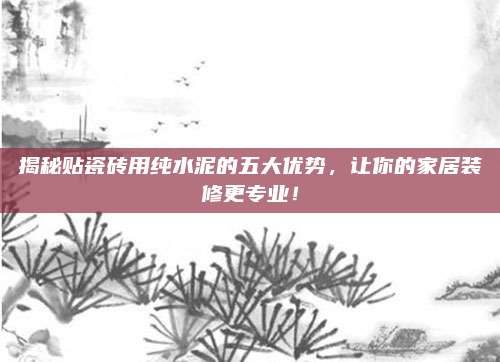 揭秘貼瓷磚用純水泥的五大優(yōu)勢(shì)，讓你的家居裝修更專(zhuān)業(yè),！