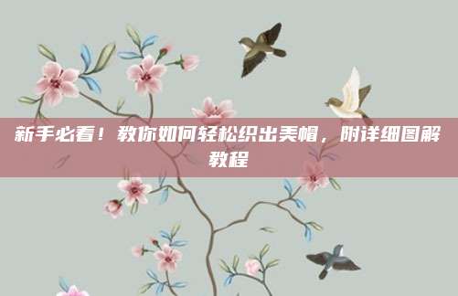新手必看,！教你如何輕松織出美帽，附詳細(xì)圖解教程