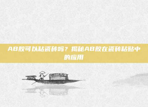 AB膠可以粘瓷磚嗎,？揭秘AB膠在瓷磚粘貼中的應(yīng)用