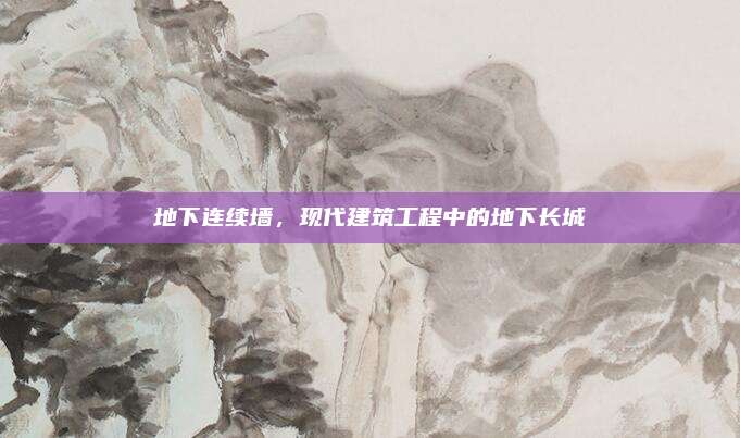 地下連續(xù)墻，現(xiàn)代建筑工程中的地下長(zhǎng)城