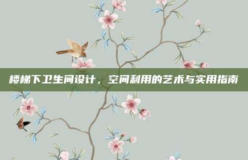 樓梯下衛(wèi)生間設(shè)計(jì)，空間利用的藝術(shù)與實(shí)用指南