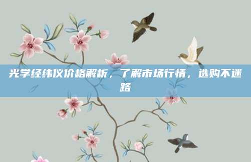 光學(xué)經(jīng)緯儀價(jià)格解析,，了解市場(chǎng)行情，選購不迷路