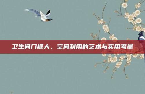 衛(wèi)生間門框大,，空間利用的藝術與實用考量