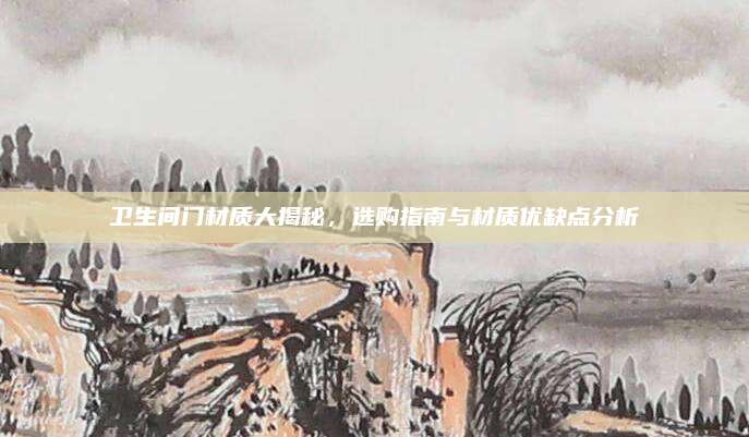 衛(wèi)生間門材質大揭秘,，選購指南與材質優(yōu)缺點分析