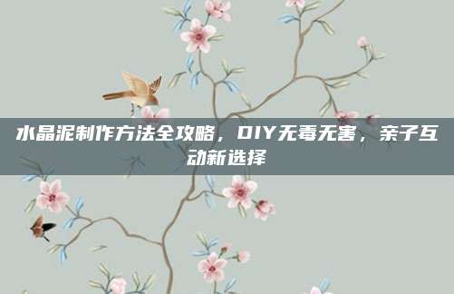 水晶泥制作方法全攻略,，DIY無毒無害,，親子互動新選擇