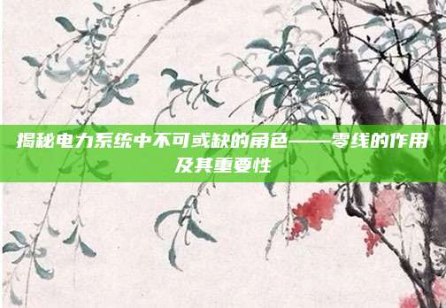 揭秘電力系統(tǒng)中不可或缺的角色——零線的作用及其重要性