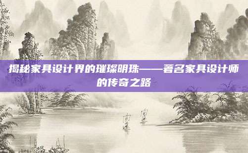 揭秘家具設(shè)計界的璀璨明珠——著名家具設(shè)計師的傳奇之路