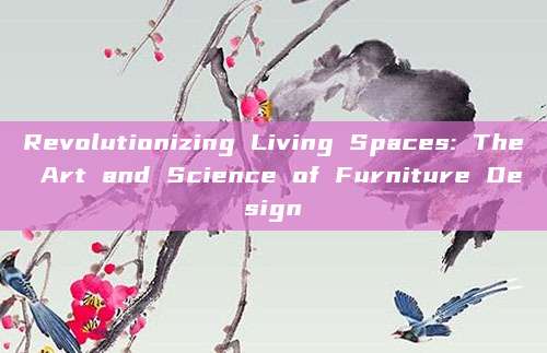 Revolutionizing Living Spaces: The Art and Science of Furniture Design