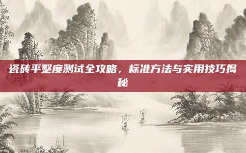 瓷磚平整度測試全攻略,，標準方法與實用技巧揭秘