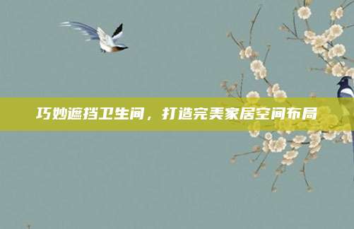 巧妙遮擋衛(wèi)生間,，打造完美家居空間布局