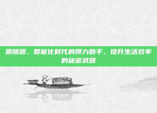跟隨器，智能化時代的得力助手,，提升生活效率的秘密武器