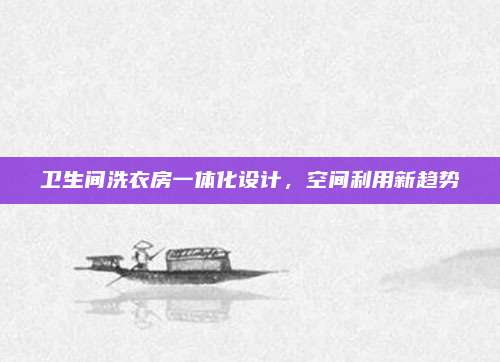 衛(wèi)生間洗衣房一體化設(shè)計，空間利用新趨勢