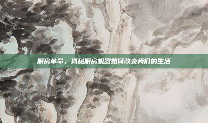 廚房革命,，揭秘廚房機器如何改變我們的生活