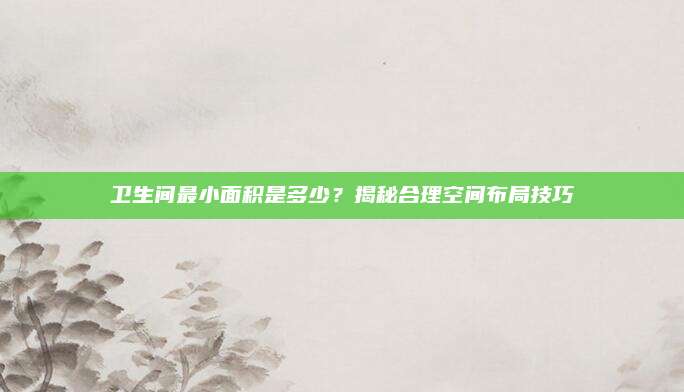 衛(wèi)生間最小面積是多少,？揭秘合理空間布局技巧