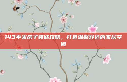 143平米房子裝修攻略，打造溫馨舒適的家居空間