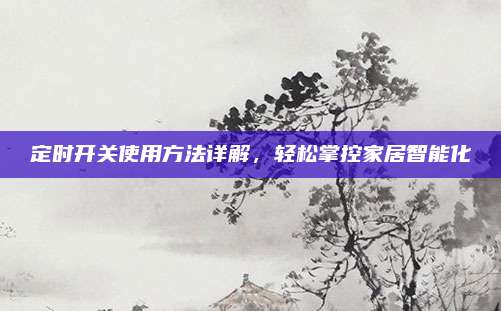 定時開關(guān)使用方法詳解,，輕松掌控家居智能化