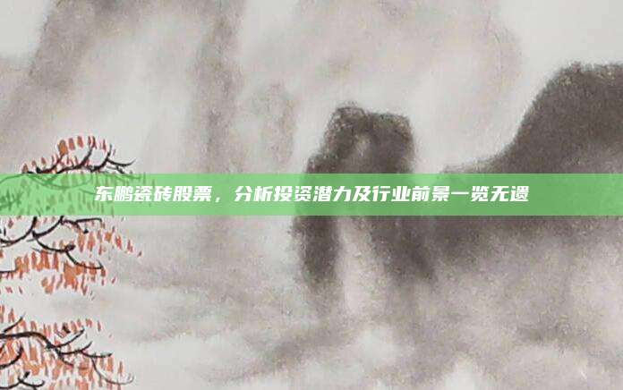 東鵬瓷磚股票，分析投資潛力及行業(yè)前景一覽無遺