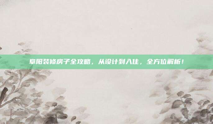 阜陽裝修房子全攻略,，從設(shè)計到入住,，全方位解析！