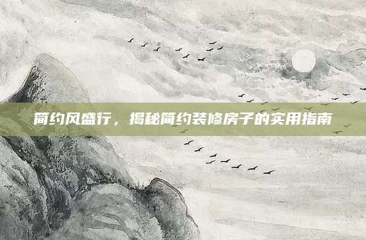 簡(jiǎn)約風(fēng)盛行，揭秘簡(jiǎn)約裝修房子的實(shí)用指南