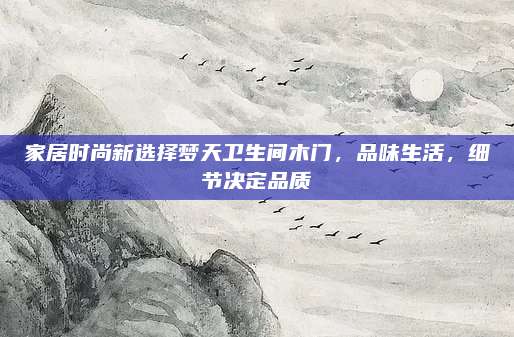 家居時尚新選擇夢天衛(wèi)生間木門,，品味生活，細節(jié)決定品質