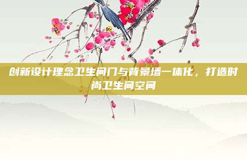 創(chuàng)新設(shè)計(jì)理念衛(wèi)生間門與背景墻一體化,，打造時(shí)尚衛(wèi)生間空間