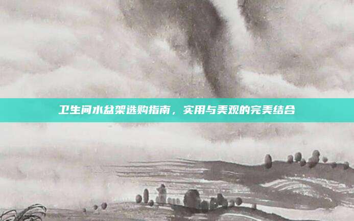 衛(wèi)生間水盆架選購(gòu)指南,，實(shí)用與美觀的完美結(jié)合