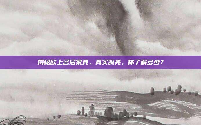 揭秘歐上名居家具,，真實曝光，你了解多少,？
